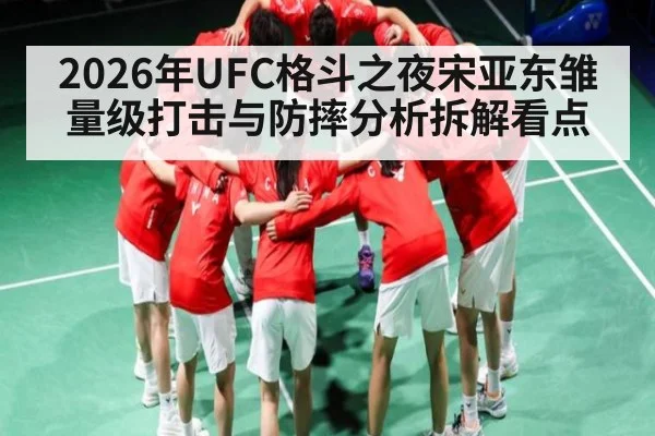 2026年UFC格斗之夜宋亚东雏量级打击与防摔分析拆解看点