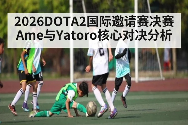 2026DOTA2国际邀请赛决赛Ame与Yatoro核心对决分析