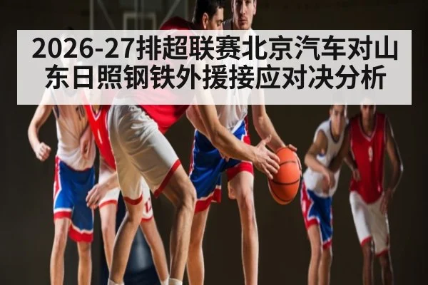 2026-27排超联赛北京汽车对山东日照钢铁外援接应对决分析